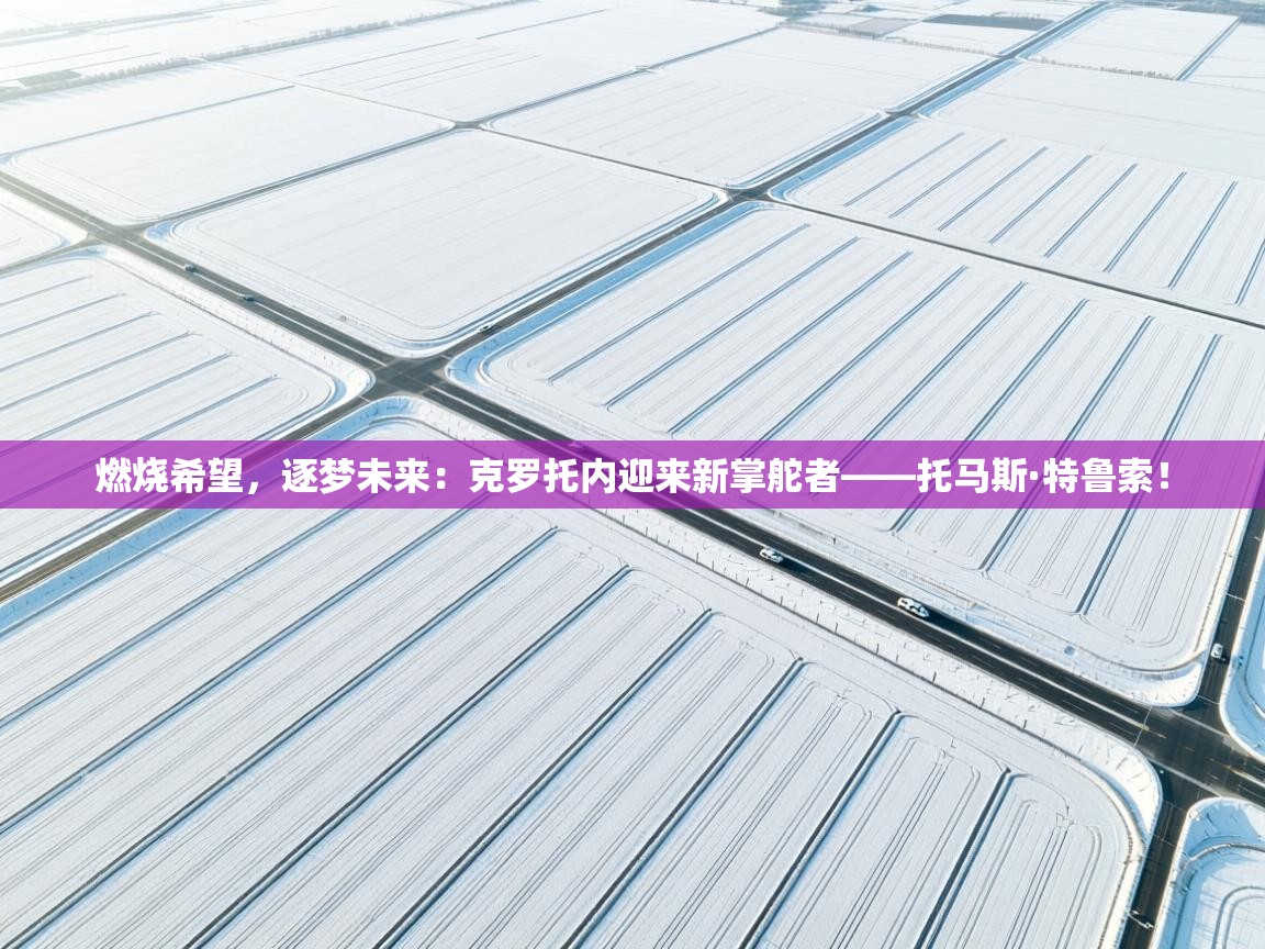 燃烧希望，逐梦未来：克罗托内迎来新掌舵者——托马斯·特鲁索！  第2张