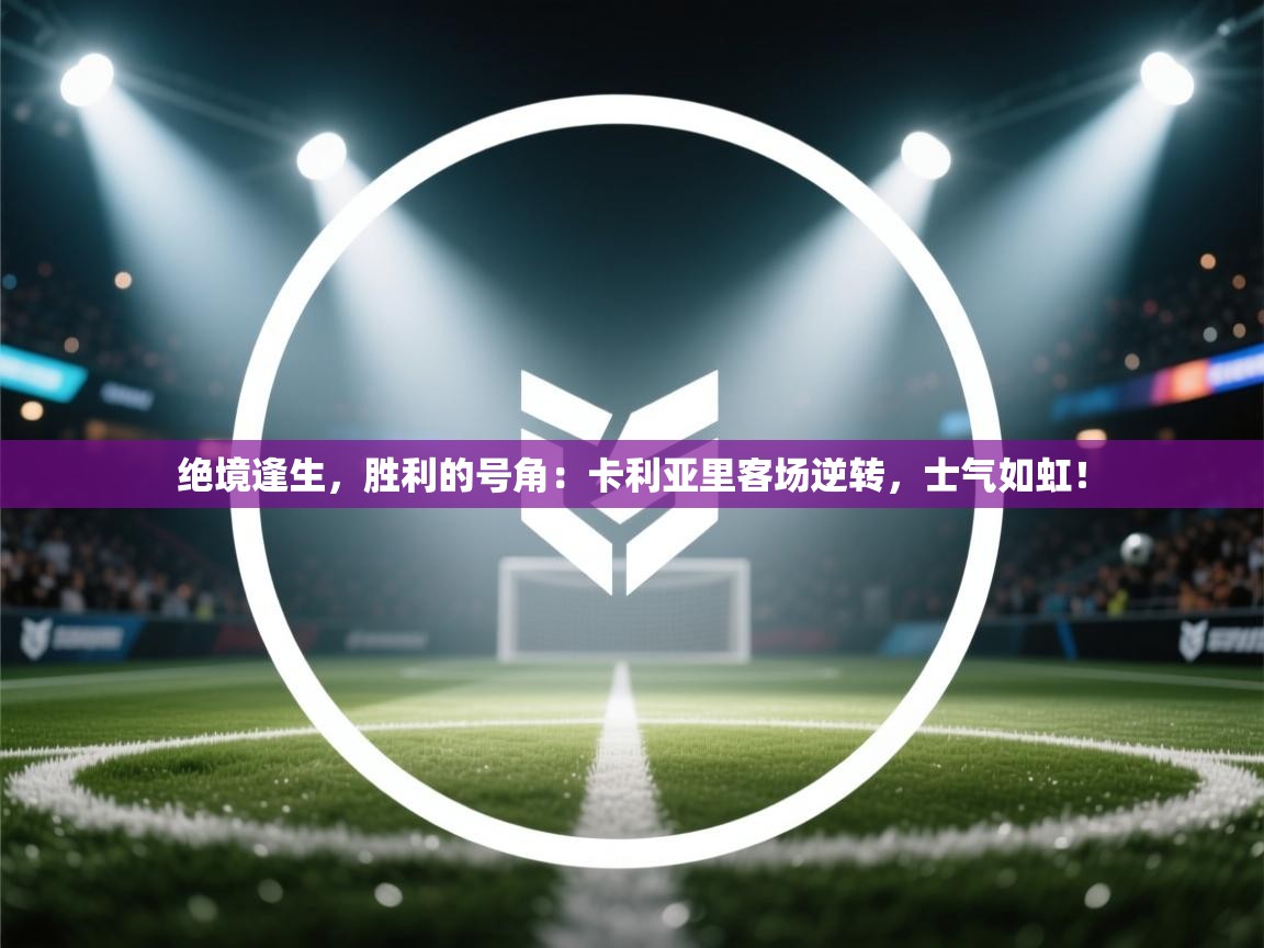 绝境逢生，胜利的号角：卡利亚里客场逆转，士气如虹！  第2张