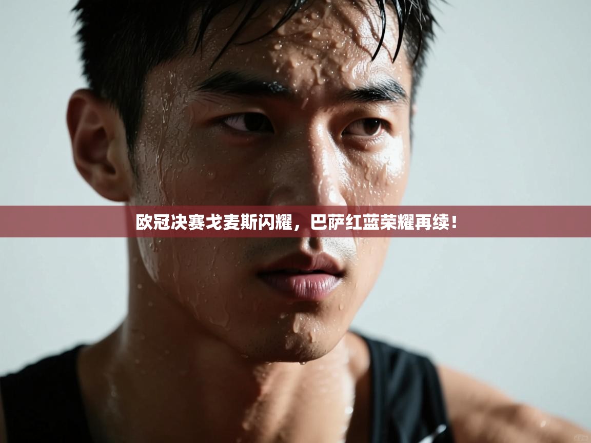 欧冠决赛戈麦斯闪耀,巴萨红蓝荣耀再续! 第2张