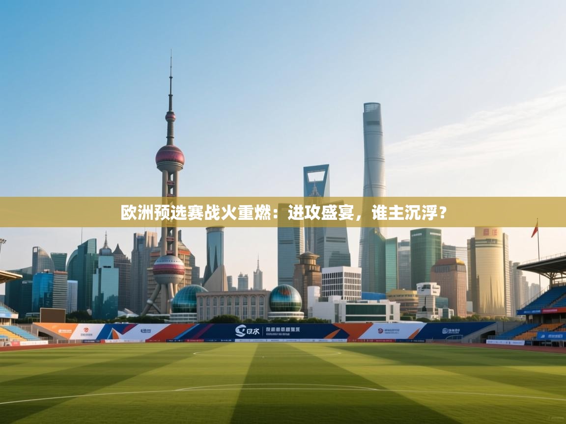 欧洲预选赛战火重燃：进攻盛宴，谁主沉浮？  第2张