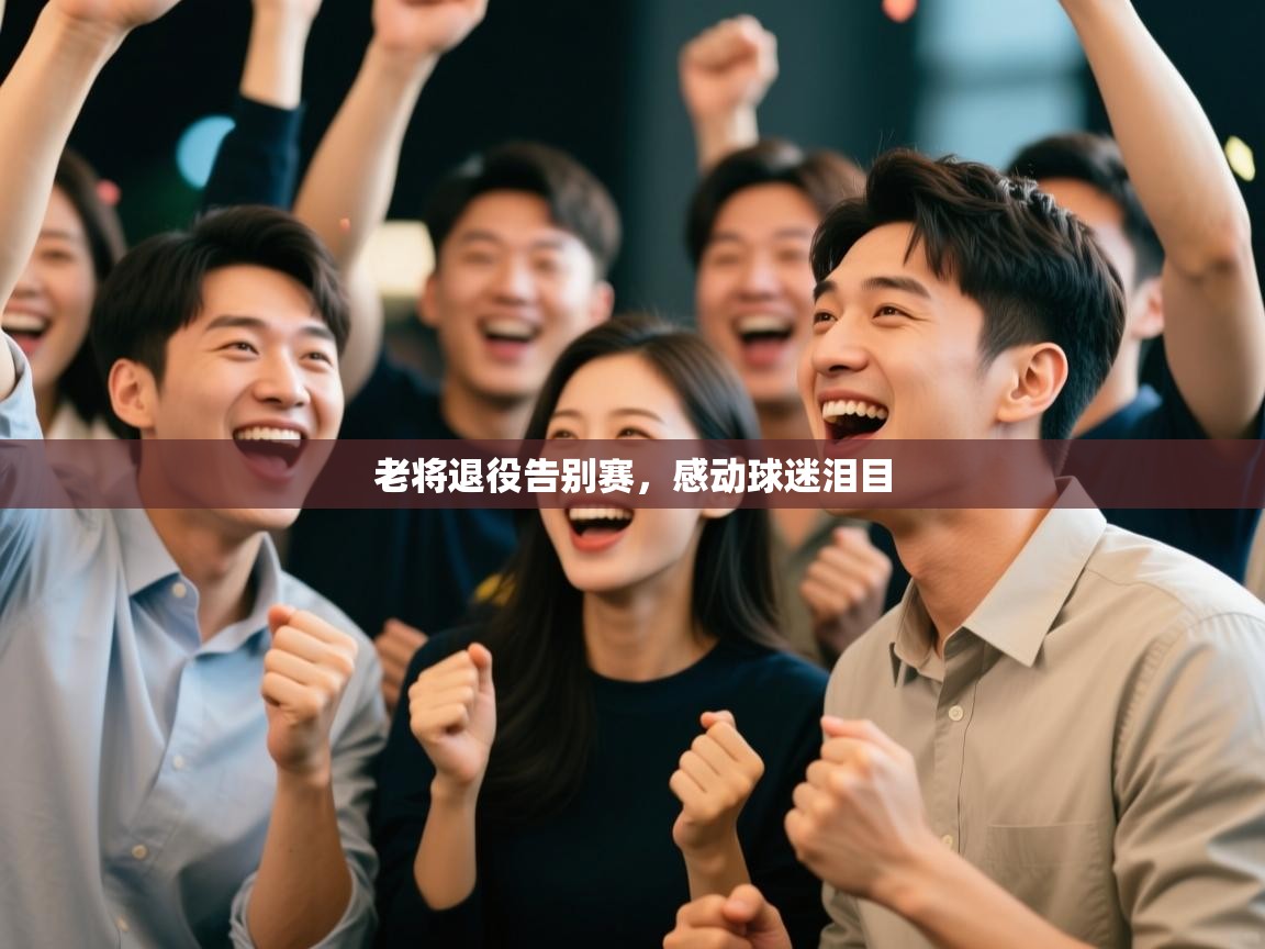 老将退役告别赛，感动球迷泪目  第1张