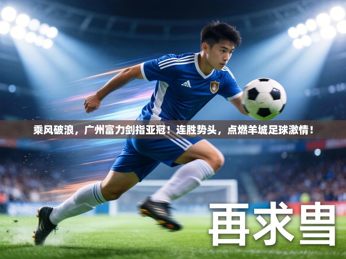 乘风破浪,广州富力剑指亚冠!连胜势头,点燃羊城足球激情! 第1张